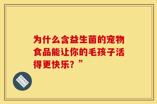 为什么含益生菌的宠物食品能让你的毛孩子活得更快乐？”