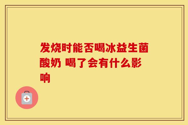 发烧时能否喝冰益生菌酸奶 喝了会有什么影响