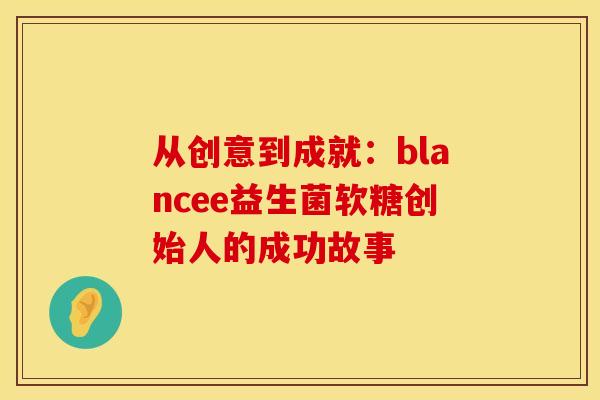 从创意到成就：blancee益生菌软糖创始人的成功故事