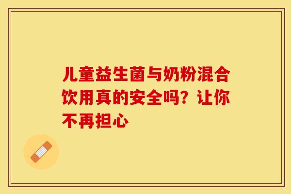 儿童益生菌与奶粉混合饮用真的安全吗？让你不再担心
