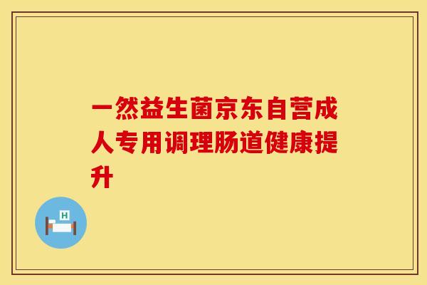 一然益生菌京东自营成人专用调理肠道健康提升