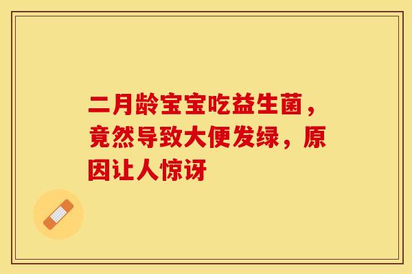 二月龄宝宝吃益生菌，竟然导致大便发绿，原因让人惊讶