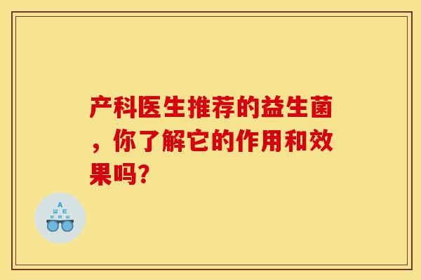 产科医生推荐的益生菌，你了解它的作用和效果吗？