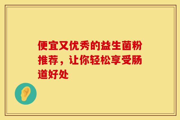便宜又优秀的益生菌粉推荐，让你轻松享受肠道好处