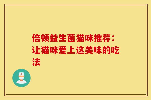倍顿益生菌猫咪推荐：让猫咪爱上这美味的吃法