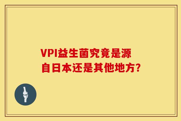 VPI益生菌究竟是源自日本还是其他地方？