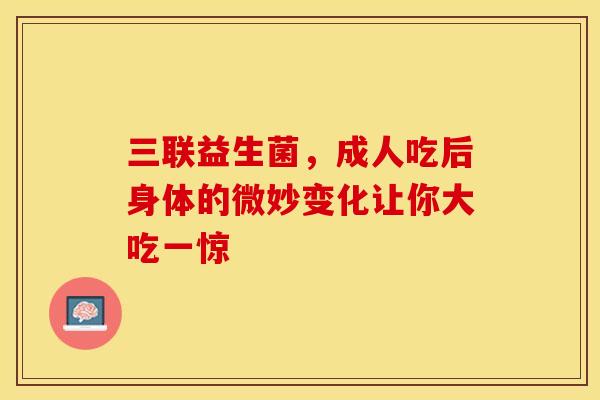 三联益生菌，成人吃后身体的微妙变化让你大吃一惊