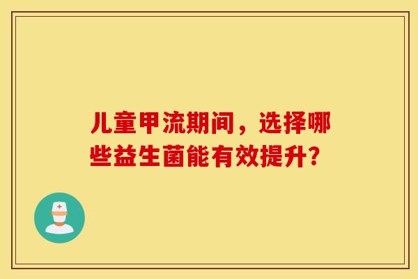 儿童甲流期间，选择哪些益生菌能有效提升？