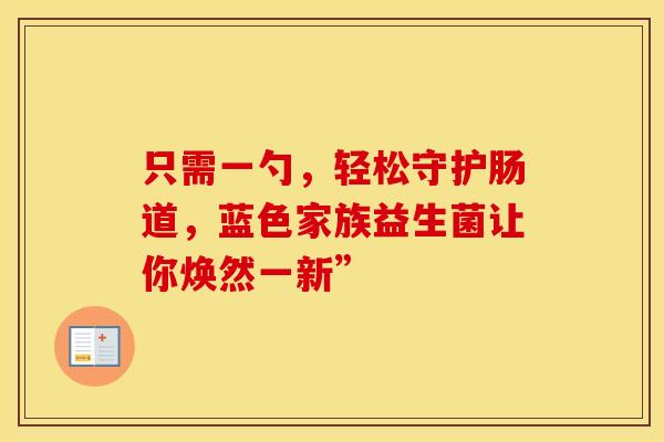 只需一勺，轻松守护肠道，蓝色家族益生菌让你焕然一新”
