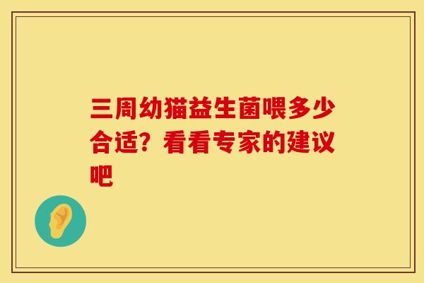 三周幼猫益生菌喂多少合适？看看专家的建议吧