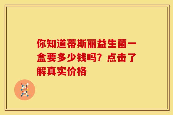 你知道蒂斯丽益生菌一盒要多少钱吗？点击了解真实价格