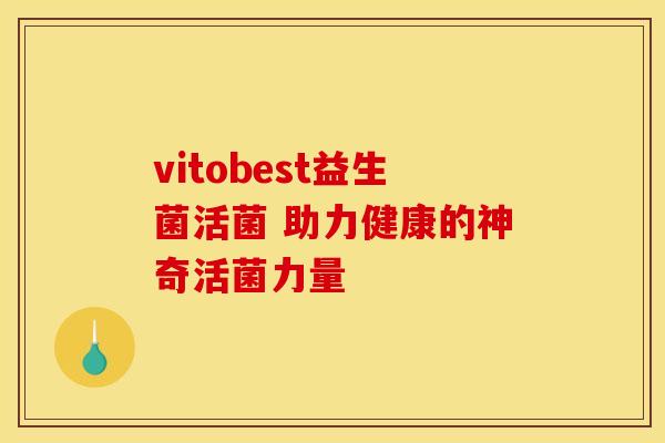 vitobest益生菌活菌 助力健康的神奇活菌力量
