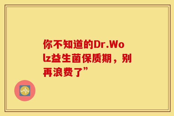 你不知道的Dr.Wolz益生菌保质期，别再浪费了”