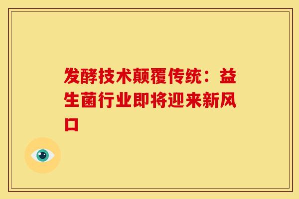 发酵技术颠覆传统：益生菌行业即将迎来新风口