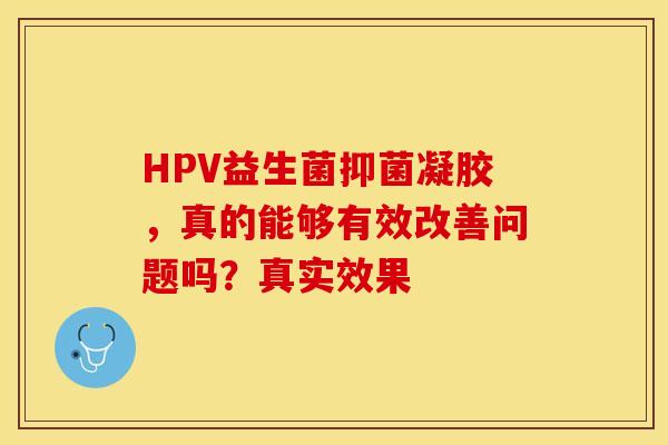 HPV益生菌抑菌凝胶，真的能够有效改善问题吗？真实效果