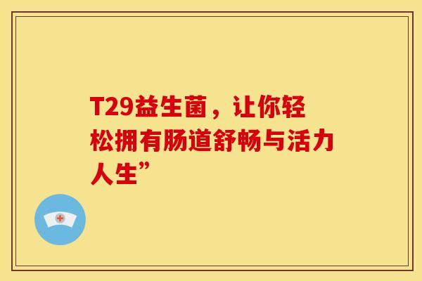 T29益生菌，让你轻松拥有肠道舒畅与活力人生”