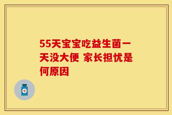 55天宝宝吃益生菌一天没大便 家长担忧是何原因