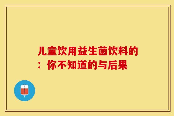 儿童饮用益生菌饮料的：你不知道的与后果