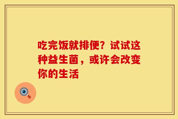 吃完饭就排便？试试这种益生菌，或许会改变你的生活