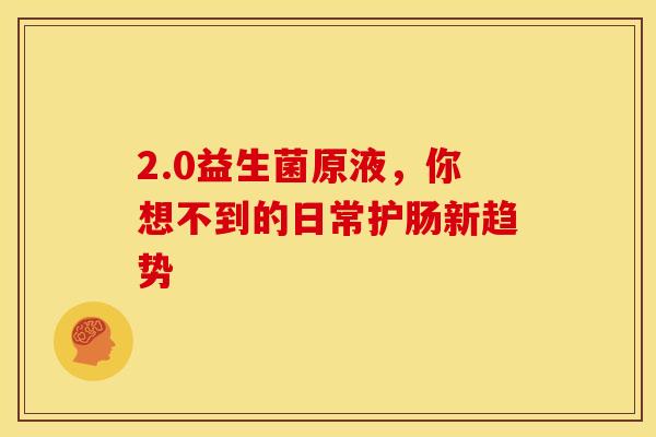 2.0益生菌原液，你想不到的日常护肠新趋势