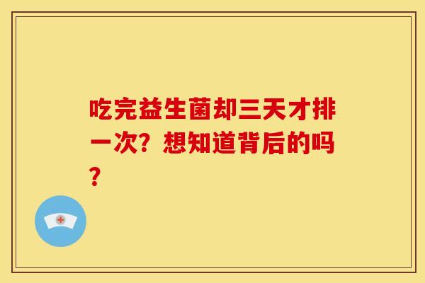 吃完益生菌却三天才排一次？想知道背后的吗？