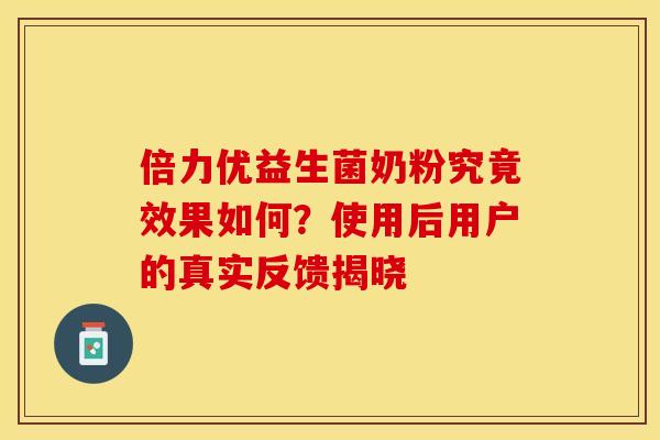 倍力优益生菌奶粉究竟效果如何？使用后用户的真实反馈揭晓