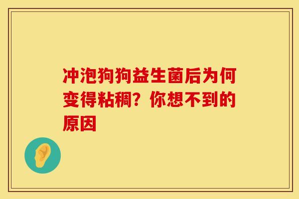 冲泡狗狗益生菌后为何变得粘稠？你想不到的原因