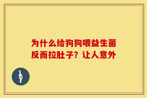 为什么给狗狗喂益生菌反而拉肚子？让人意外