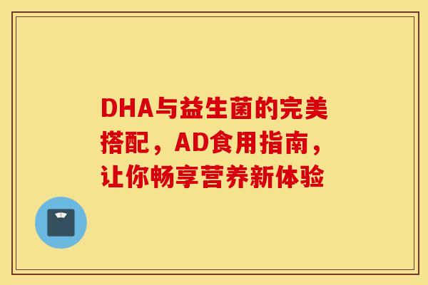 DHA与益生菌的完美搭配，AD食用指南，让你畅享营养新体验