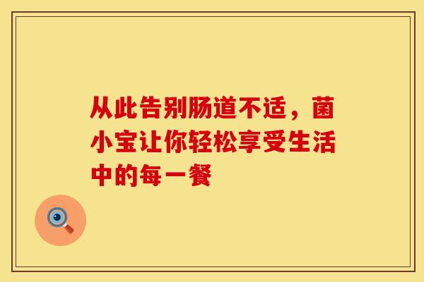 从此告别肠道不适，菌小宝让你轻松享受生活中的每一餐