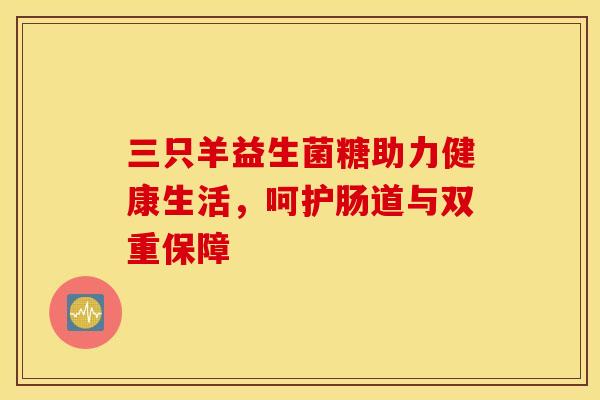 三只羊益生菌糖助力健康生活，呵护肠道与双重保障