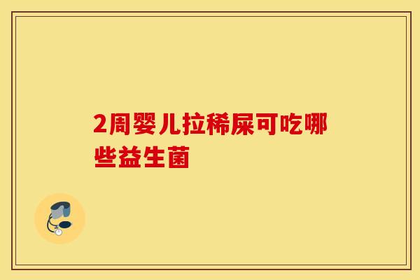2周婴儿拉稀屎可吃哪些益生菌