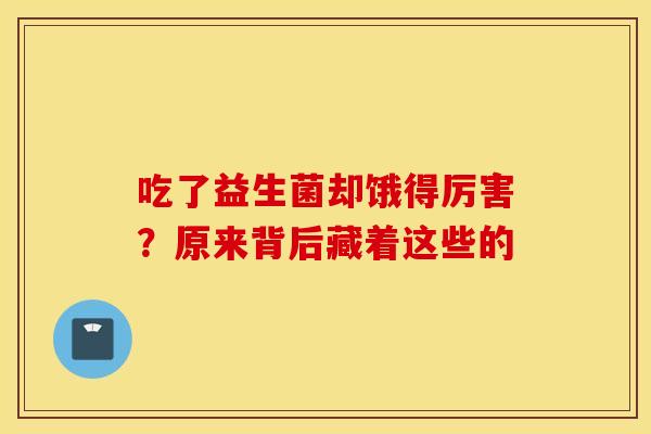吃了益生菌却饿得厉害？原来背后藏着这些的