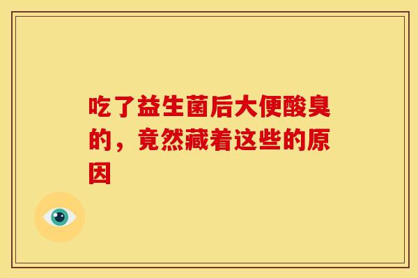 吃了益生菌后大便酸臭的，竟然藏着这些的原因