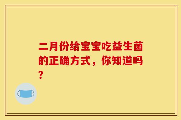 二月份给宝宝吃益生菌的正确方式，你知道吗？