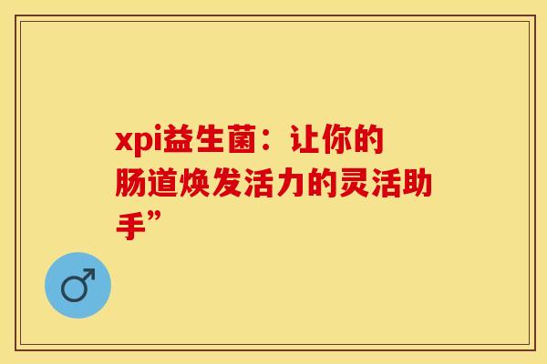 xpi益生菌：让你的肠道焕发活力的灵活助手”