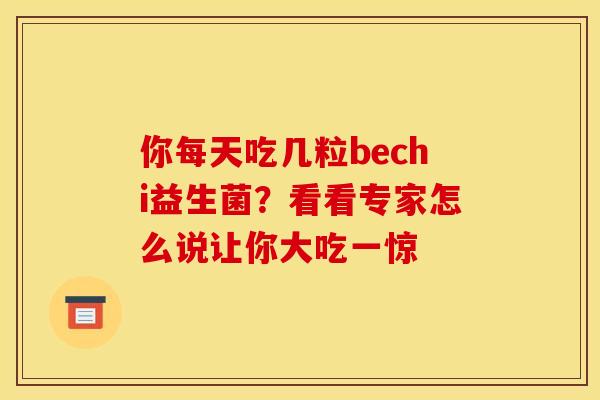 你每天吃几粒bechi益生菌？看看专家怎么说让你大吃一惊