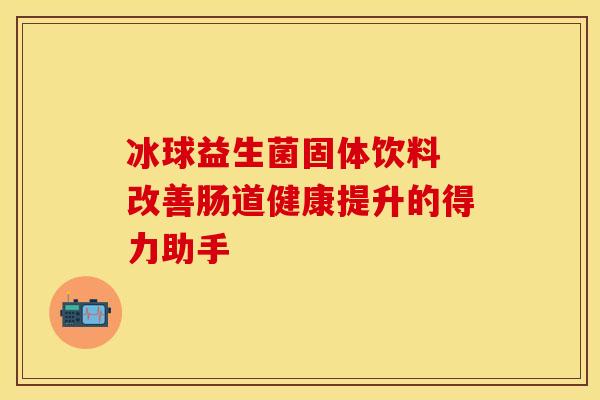 冰球益生菌固体饮料 改善肠道健康提升的得力助手