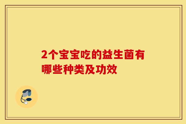 2个宝宝吃的益生菌有哪些种类及功效