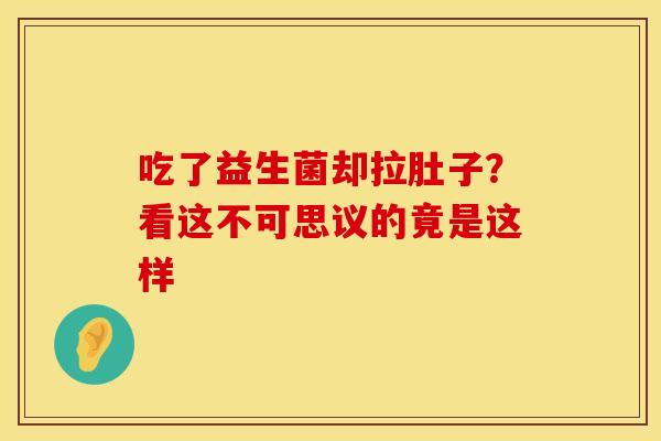 吃了益生菌却拉肚子？看这不可思议的竟是这样