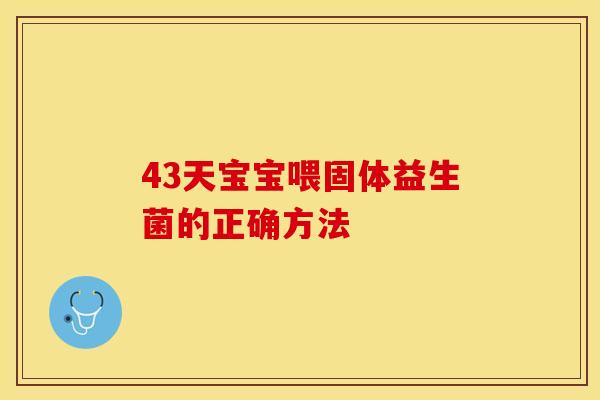 43天宝宝喂固体益生菌的正确方法