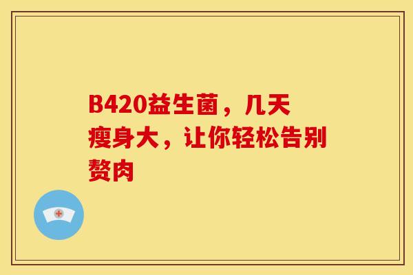 B420益生菌，几天瘦身大，让你轻松告别赘肉