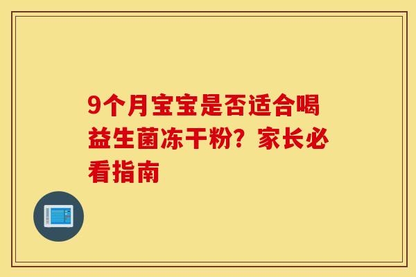9个月宝宝是否适合喝益生菌冻干粉？家长必看指南