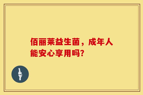 佰丽莱益生菌，成年人能安心享用吗？