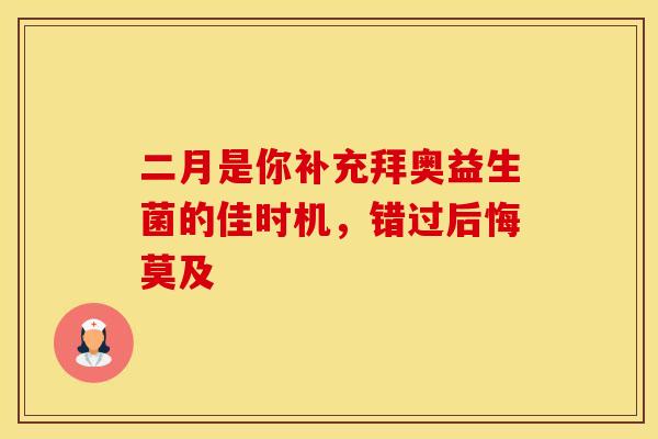 二月是你补充拜奥益生菌的佳时机，错过后悔莫及