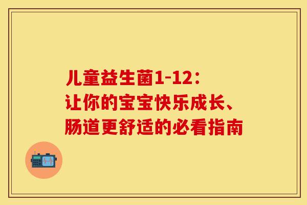 儿童益生菌1-12：让你的宝宝快乐成长、肠道更舒适的必看指南