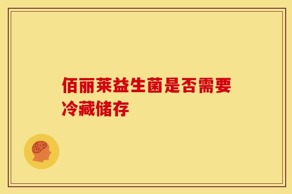 佰丽莱益生菌是否需要冷藏储存