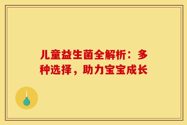 儿童益生菌全解析：多种选择，助力宝宝成长