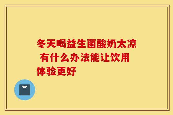 冬天喝益生菌酸奶太凉 有什么办法能让饮用体验更好