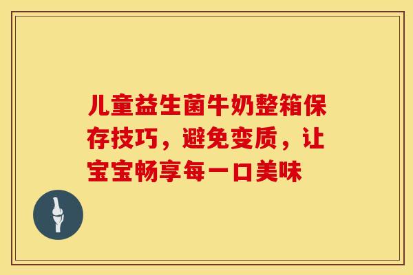 儿童益生菌牛奶整箱保存技巧，避免变质，让宝宝畅享每一口美味